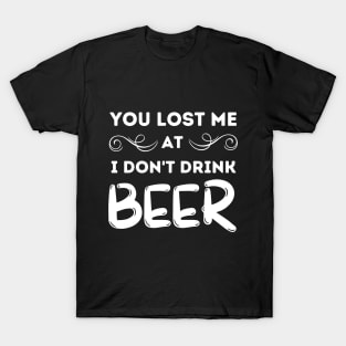 You Lost Me At I Don't Drink Beer T-Shirt